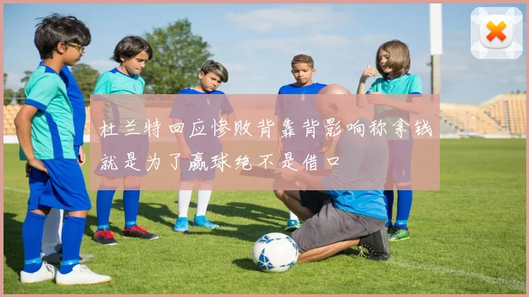 杜兰特回应惨败背靠背影响称拿钱就是为了赢球绝不是借口