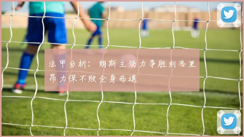 法甲分析：朗斯主场力争胜利洛里昂力保不败全身而退