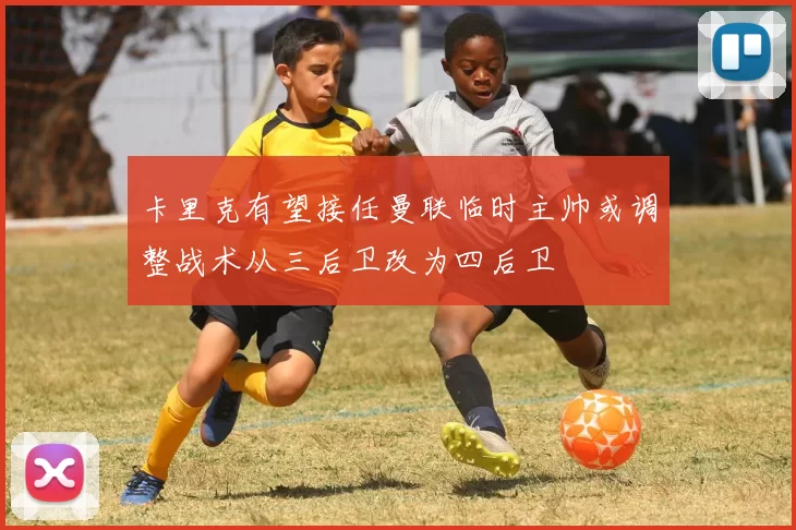 卡里克有望接任曼联临时主帅或调整战术从三后卫改为四后卫