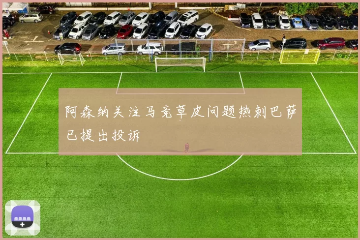阿森纳关注马竞草皮问题热刺巴萨已提出投诉