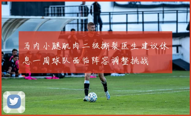 马内小腿肌肉二级撕裂医生建议休息一周球队面临阵容调整挑战
