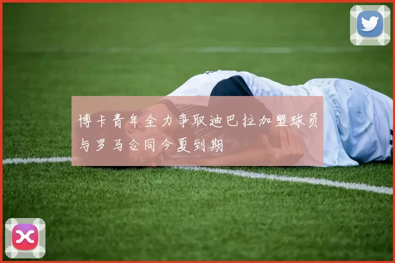 博卡青年全力争取迪巴拉加盟球员与罗马合同今夏到期